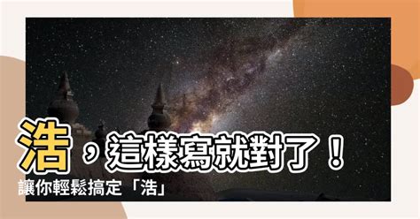 浩 筆劃|【浩筆劃】筆劃樂學堂：輕鬆寫「浩」，精選4畫+7畫筆順攻略